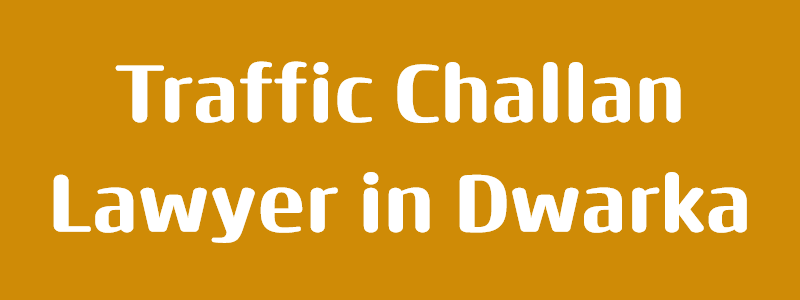 Best Traffic Challan Lawyer in Dwarka